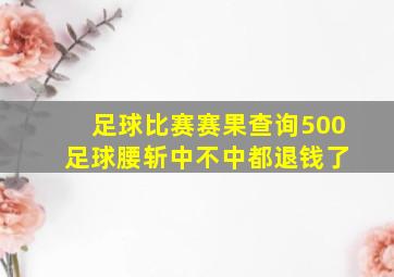 足球比赛赛果查询500 足球腰斩中不中都退钱了